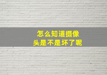 怎么知道摄像头是不是坏了呢