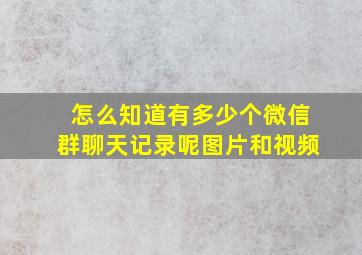 怎么知道有多少个微信群聊天记录呢图片和视频