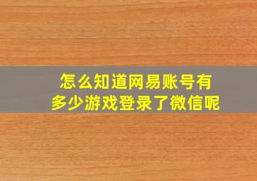 怎么知道网易账号有多少游戏登录了微信呢