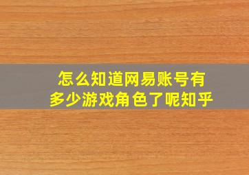 怎么知道网易账号有多少游戏角色了呢知乎