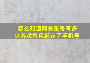 怎么知道网易账号有多少游戏角色绑定了手机号