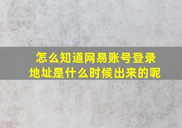 怎么知道网易账号登录地址是什么时候出来的呢