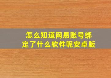 怎么知道网易账号绑定了什么软件呢安卓版