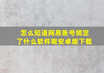 怎么知道网易账号绑定了什么软件呢安卓版下载