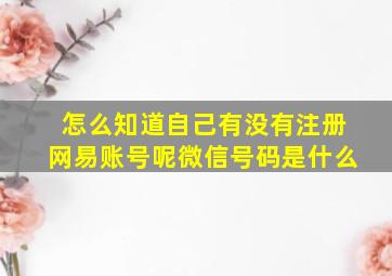 怎么知道自己有没有注册网易账号呢微信号码是什么