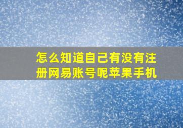 怎么知道自己有没有注册网易账号呢苹果手机