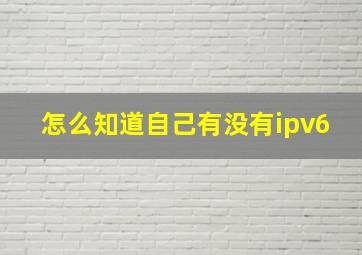 怎么知道自己有没有ipv6