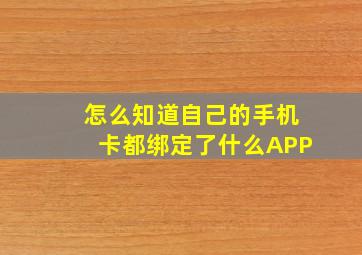 怎么知道自己的手机卡都绑定了什么APP