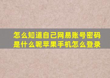 怎么知道自己网易账号密码是什么呢苹果手机怎么登录