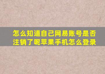 怎么知道自己网易账号是否注销了呢苹果手机怎么登录