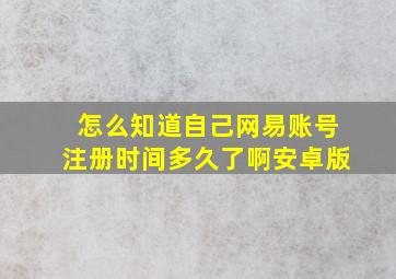 怎么知道自己网易账号注册时间多久了啊安卓版