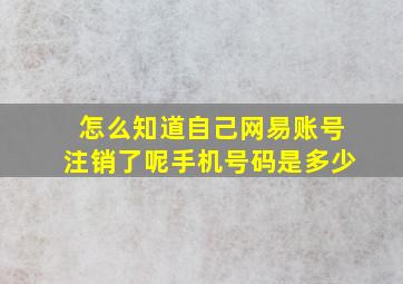 怎么知道自己网易账号注销了呢手机号码是多少