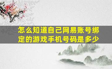 怎么知道自己网易账号绑定的游戏手机号码是多少