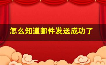 怎么知道邮件发送成功了