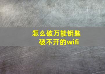 怎么破万能钥匙破不开的wifi