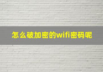 怎么破加密的wifi密码呢