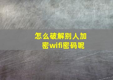 怎么破解别人加密wifi密码呢