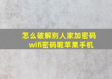 怎么破解别人家加密码wifi密码呢苹果手机