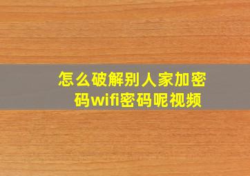 怎么破解别人家加密码wifi密码呢视频