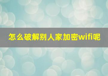 怎么破解别人家加密wifi呢