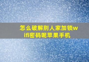 怎么破解别人家加锁wifi密码呢苹果手机