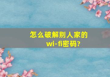 怎么破解别人家的wi-fi密码?