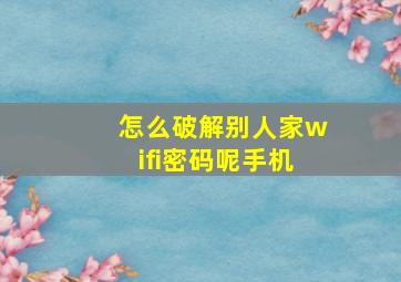 怎么破解别人家wifi密码呢手机