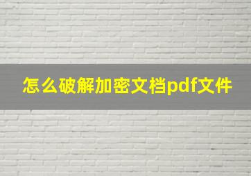 怎么破解加密文档pdf文件