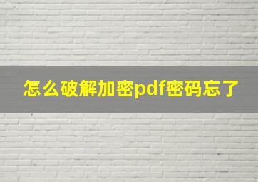 怎么破解加密pdf密码忘了