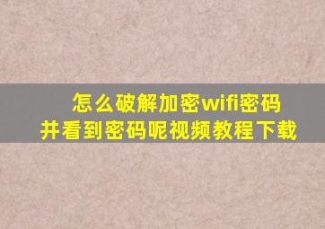 怎么破解加密wifi密码并看到密码呢视频教程下载