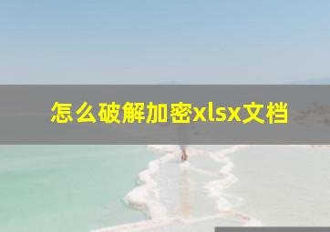 怎么破解加密xlsx文档