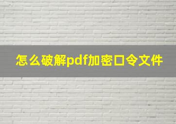 怎么破解pdf加密口令文件