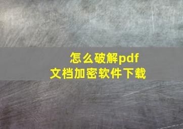 怎么破解pdf文档加密软件下载