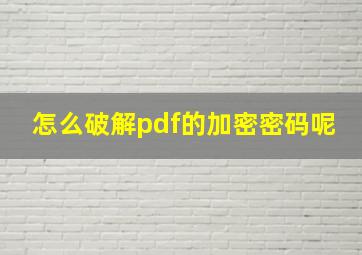 怎么破解pdf的加密密码呢