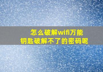 怎么破解wifi万能钥匙破解不了的密码呢