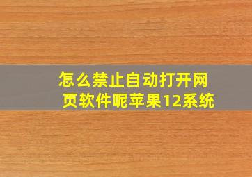 怎么禁止自动打开网页软件呢苹果12系统