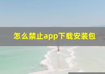 怎么禁止app下载安装包