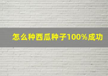 怎么种西瓜种子100%成功