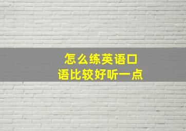 怎么练英语口语比较好听一点