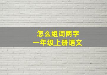 怎么组词两字一年级上册语文