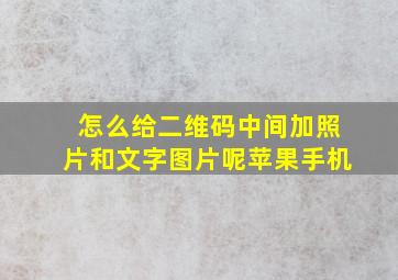 怎么给二维码中间加照片和文字图片呢苹果手机