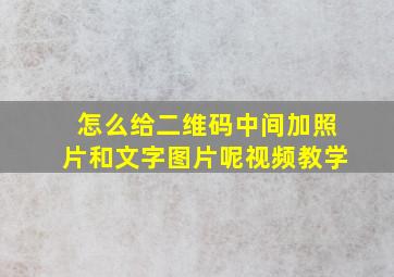 怎么给二维码中间加照片和文字图片呢视频教学