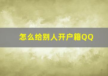 怎么给别人开户籍QQ