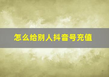 怎么给别人抖音号充值