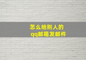 怎么给别人的qq邮箱发邮件