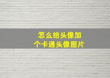 怎么给头像加个卡通头像图片