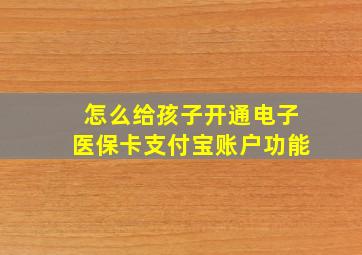 怎么给孩子开通电子医保卡支付宝账户功能