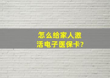 怎么给家人激活电子医保卡?