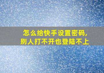 怎么给快手设置密码,别人打不开也登陆不上