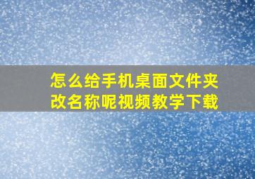 怎么给手机桌面文件夹改名称呢视频教学下载